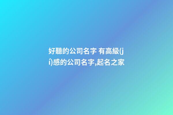 好聽的公司名字 有高級(jí)感的公司名字,起名之家